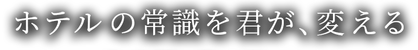 ホテルの常識を君が、変える